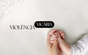 VIOLENCIA VICARIA COMO A LEI PROTEGE MAES E FILHOS